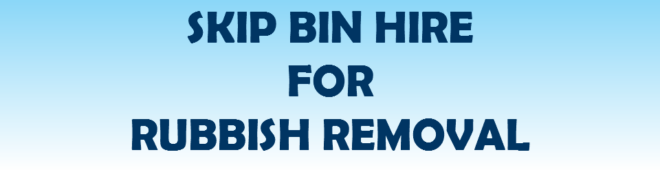 SKIP BIN HIRE FOR RUBBISH REMOVAL